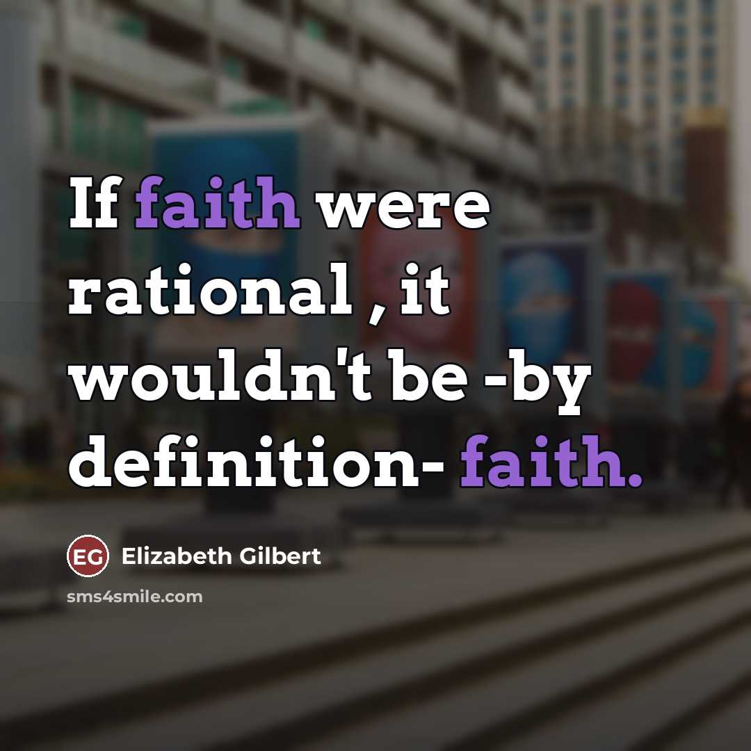 “If faith were rational , it wouldn't be -by definition-…” quote by Elizabeth Gilbert