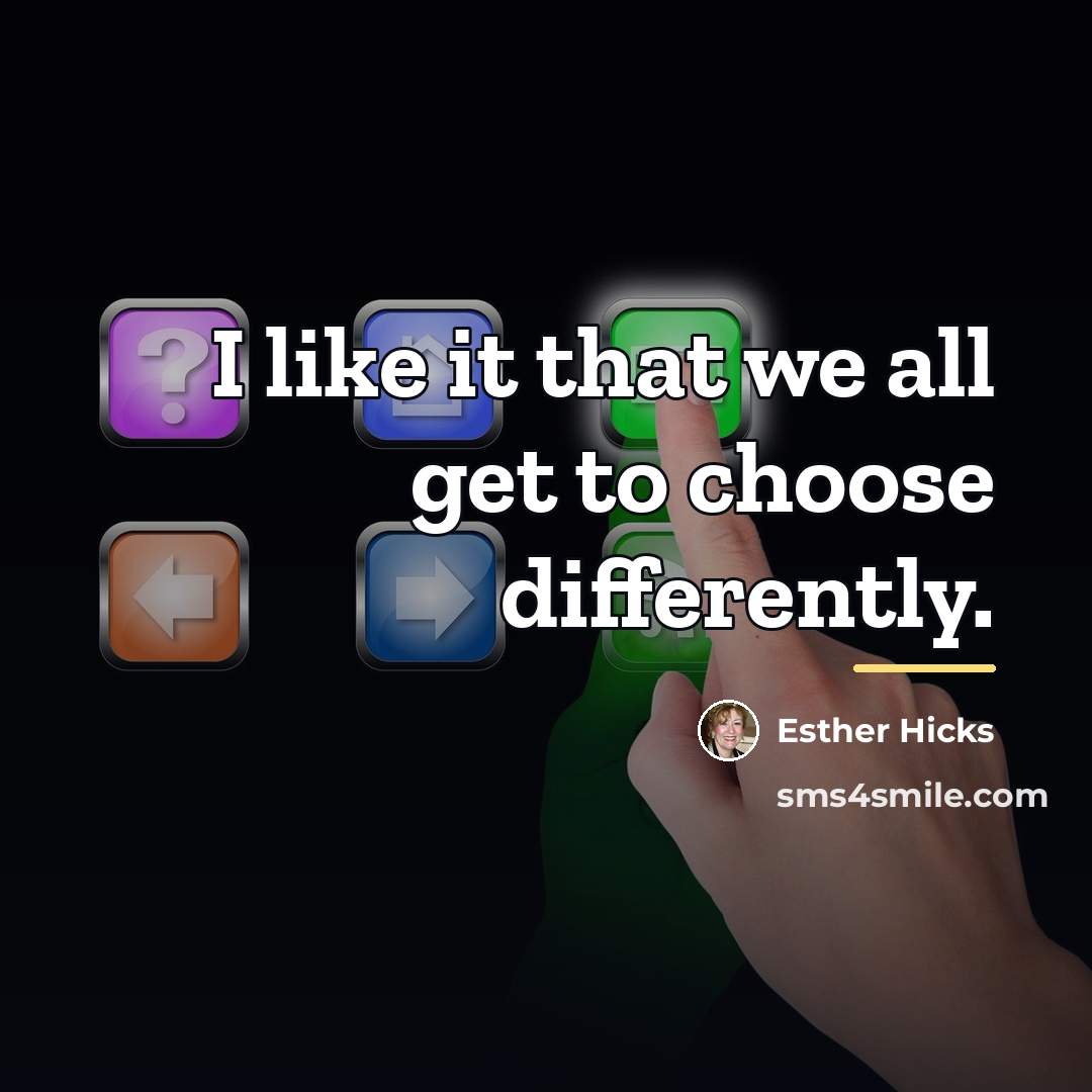 “I like it that we all get to choose differently.…” quote by Esther Hicks