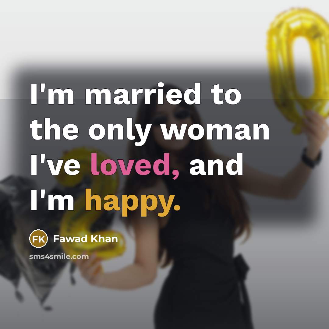 “I'm married to the only woman I've loved, and I'm…” quote by Fawad Khan
