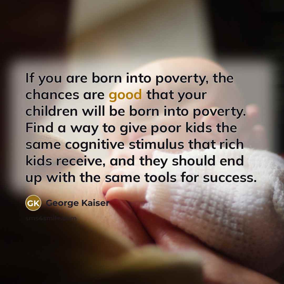 “If you are born into poverty, the chances are good…” quote by George Kaiser