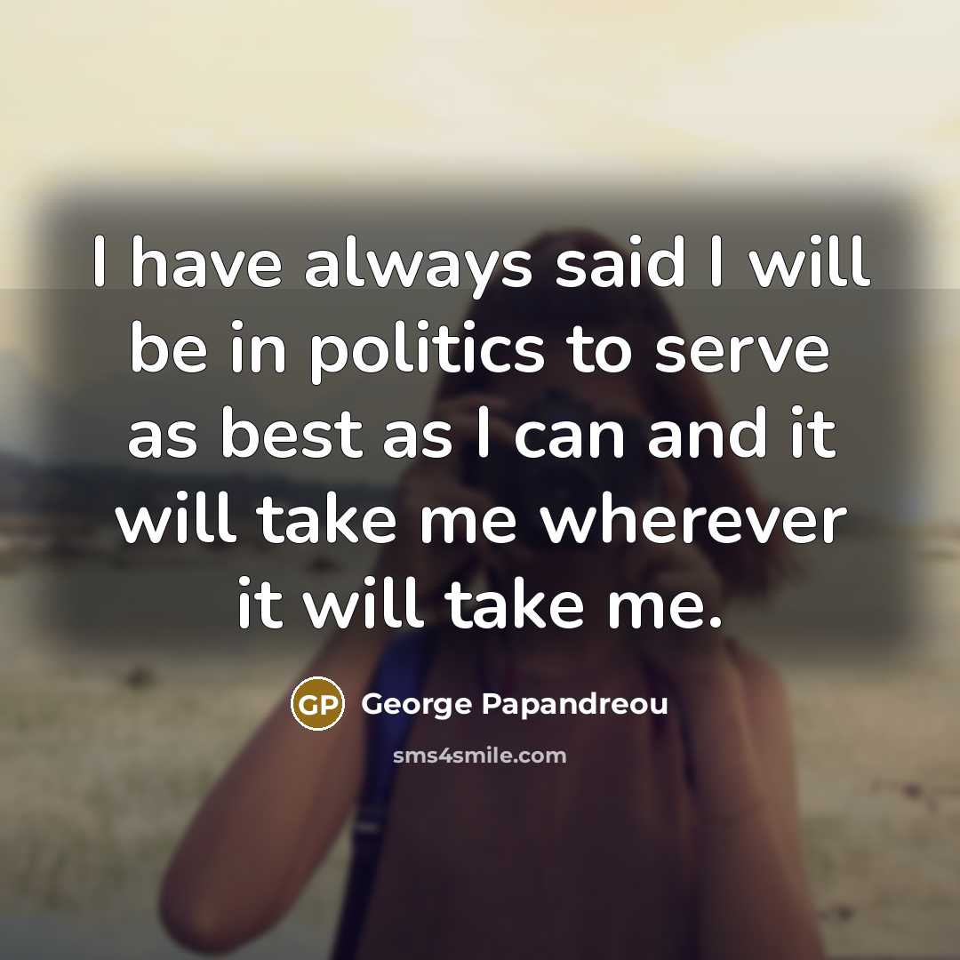 “I have always said I will be in politics to…” quote by George Papandreou