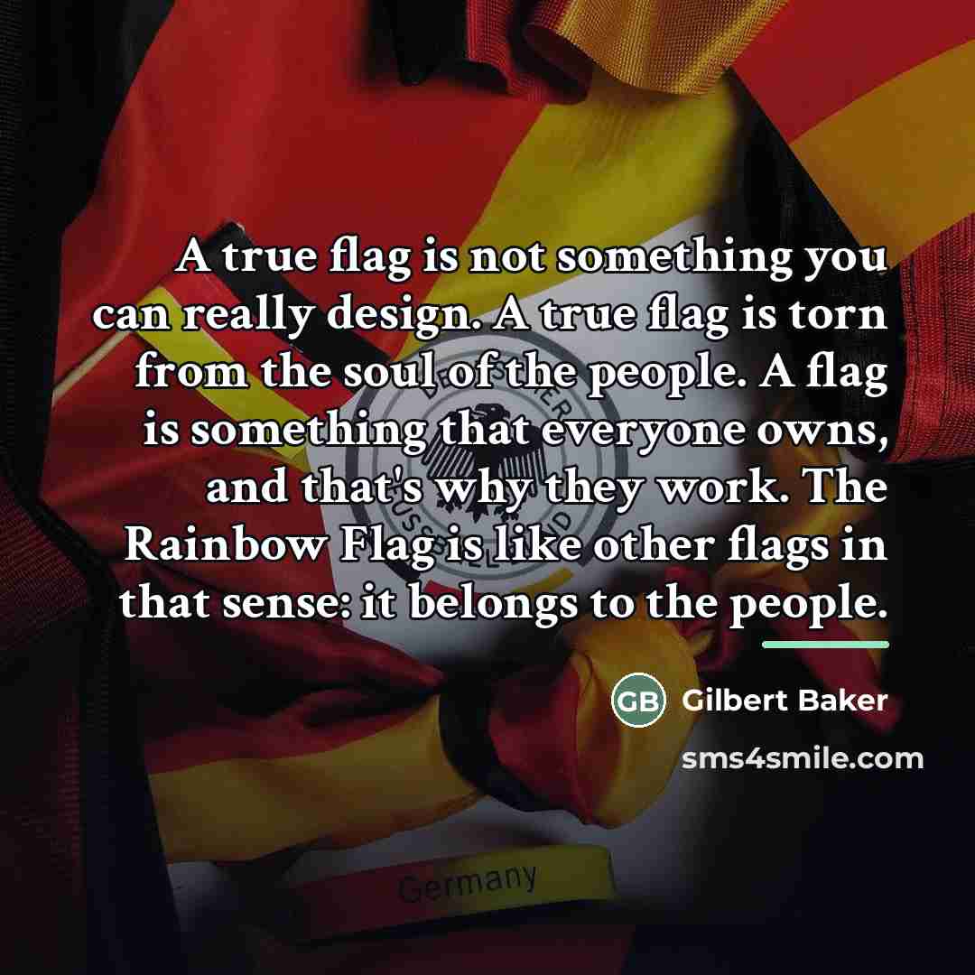 “A true flag is not something you can really design.…” quote by Gilbert Baker
