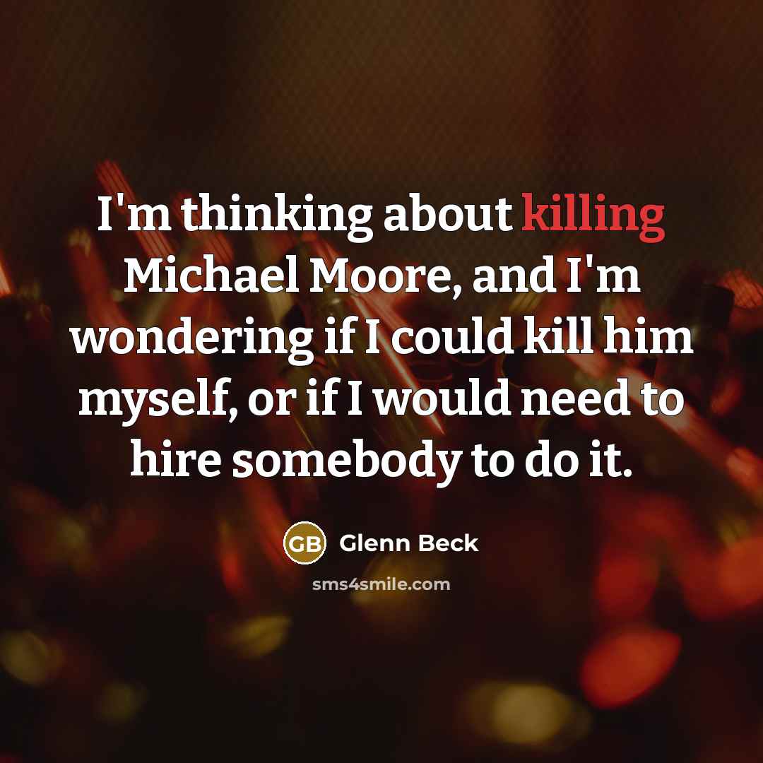 “I'm thinking about killing Michael Moore, and I'm wondering if…” quote by Glenn Beck