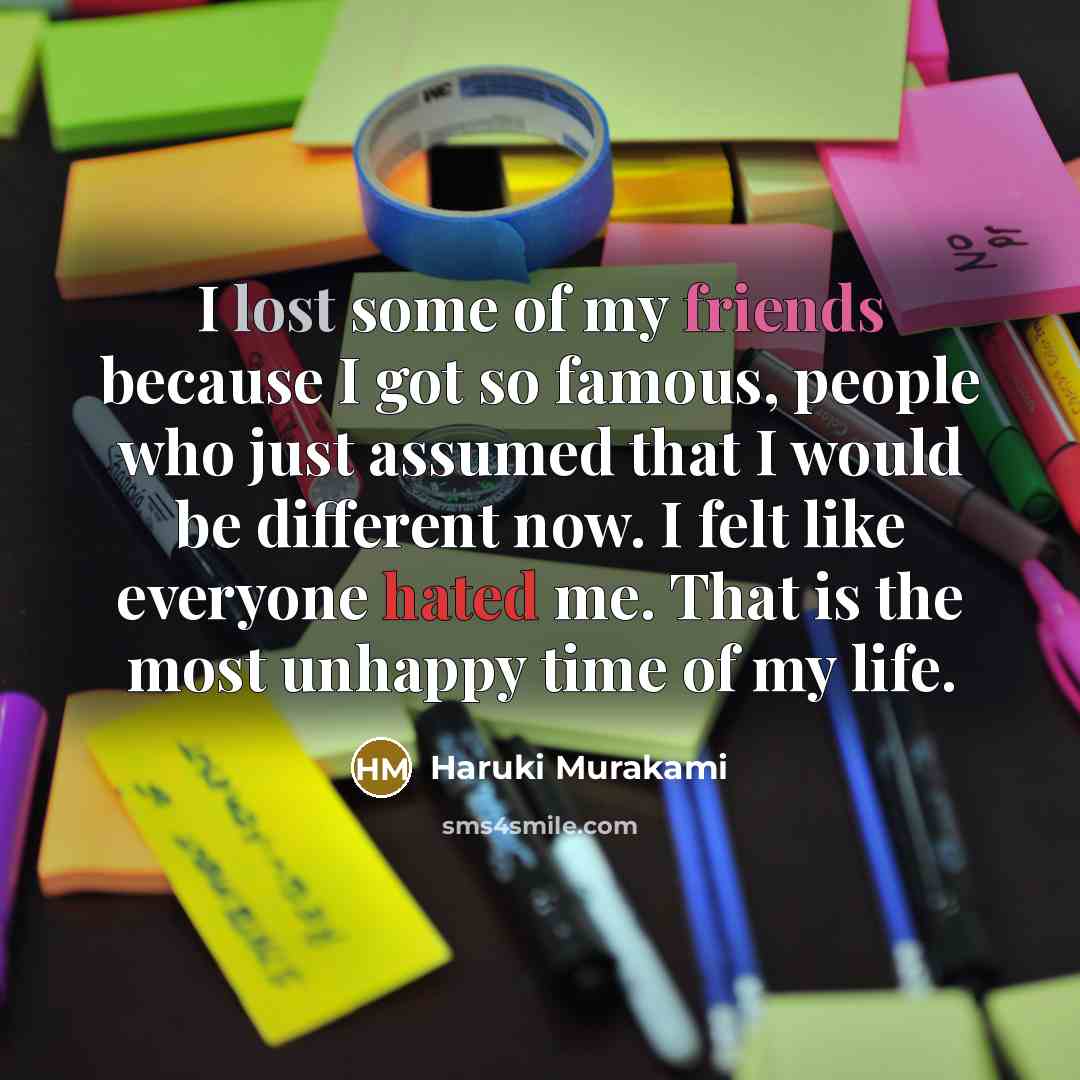“I lost some of my friends because I got so…” quote by Haruki Murakami