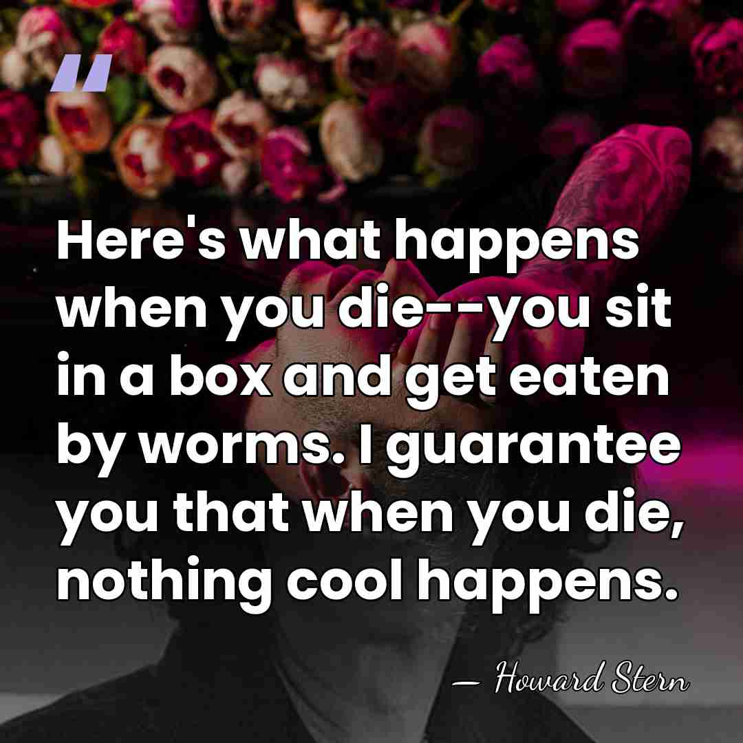 Here's what happens when you die--you sit in a box and get&hellip; - Howard Stern