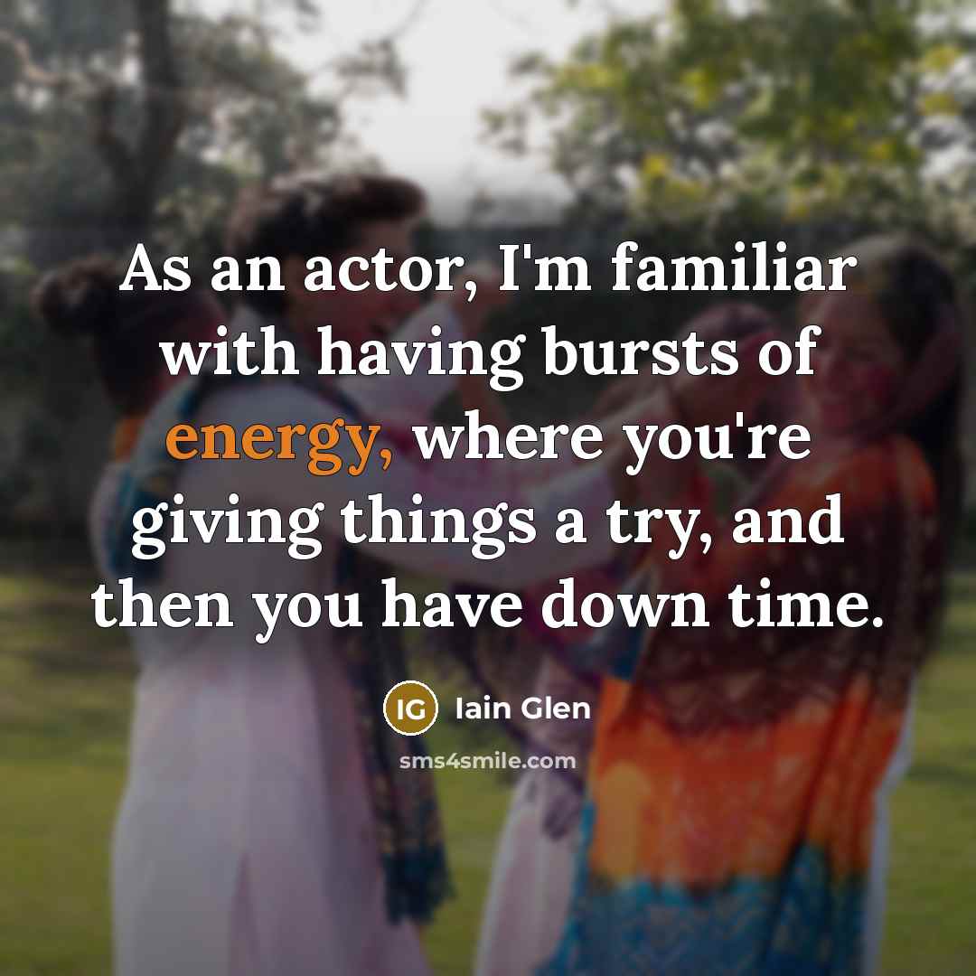 “As an actor, I'm familiar with having bursts of energy,…” quote by Iain Glen