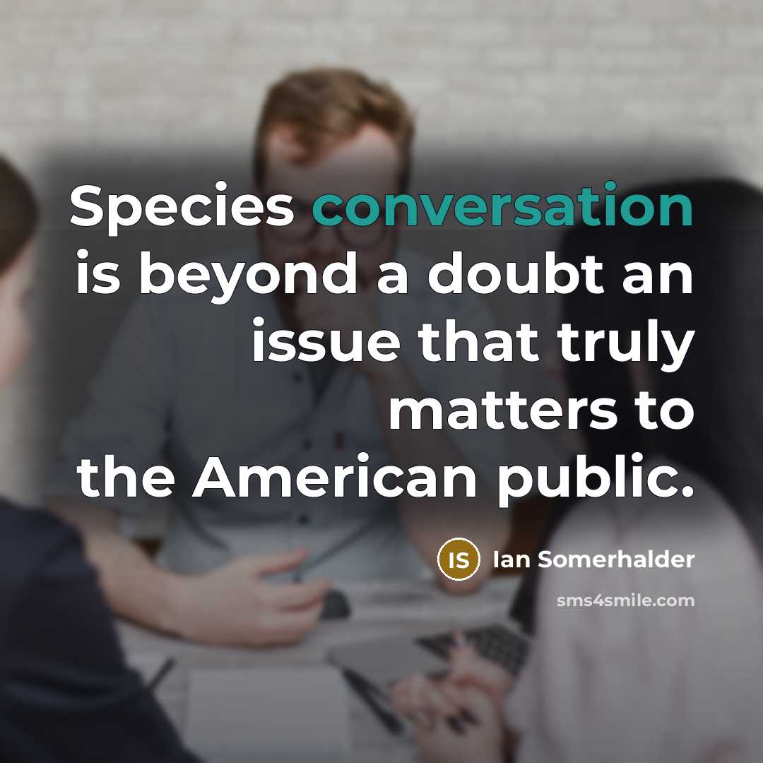 “Species conversation is beyond a doubt an issue that truly matters to the American public.” quote by Ian Somerhalder