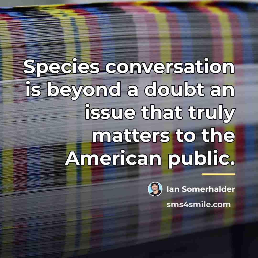 “Species conversation is beyond a doubt an issue that truly…” quote by Ian Somerhalder