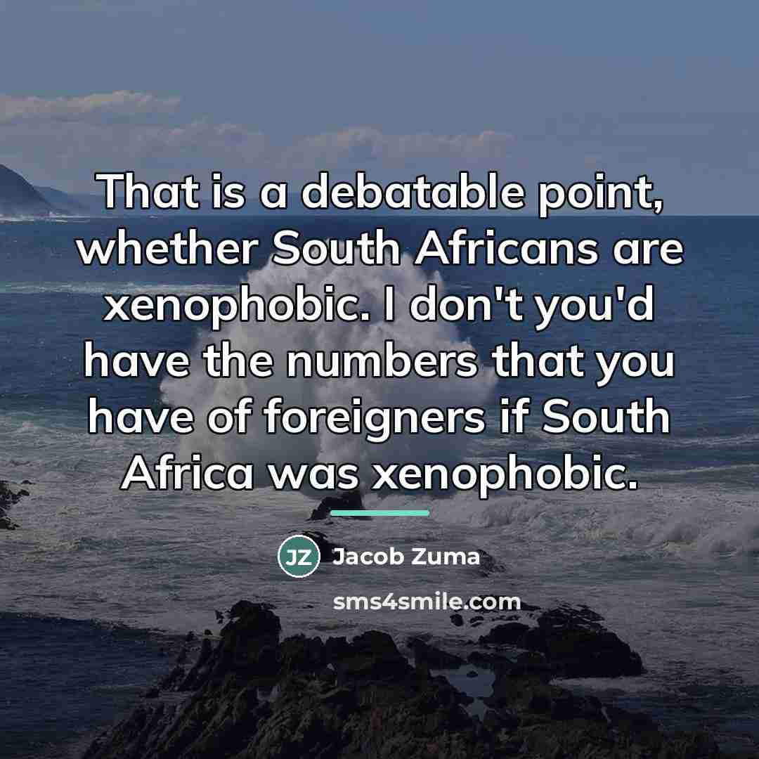 “That is a debatable point, whether South Africans are xenophobic.…” quote by Jacob Zuma