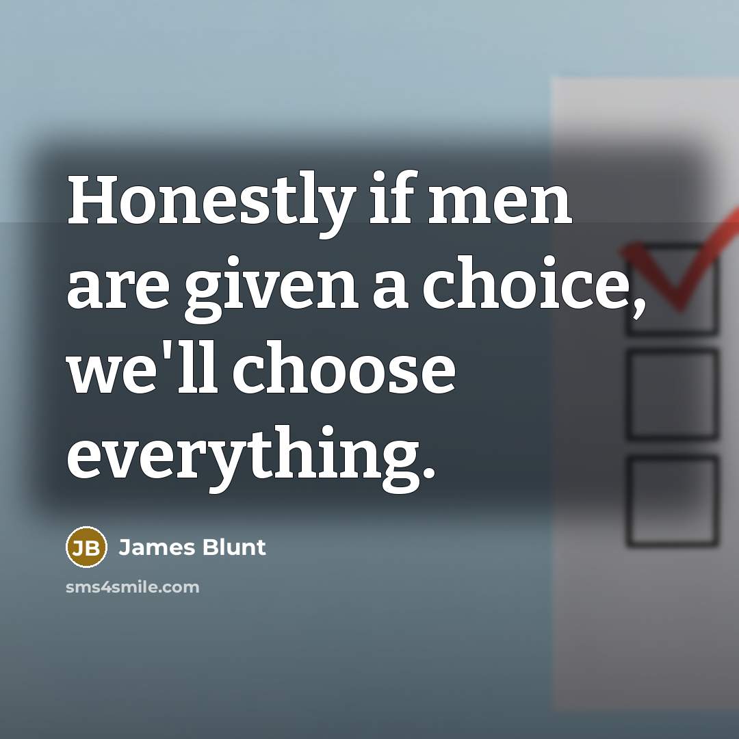 “Honestly if men are given a choice, we'll choose everything.…” quote by James Blunt