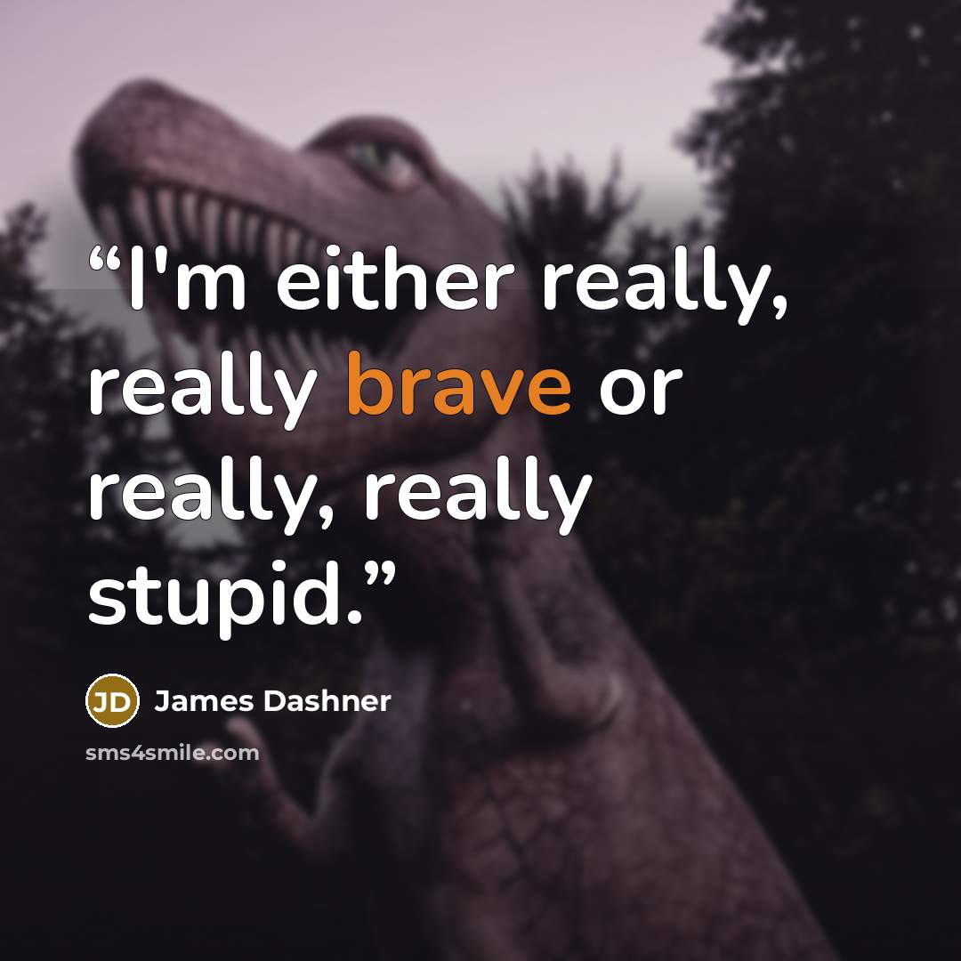 “I'm either really, really brave or really, really stupid.” quote by James Dashner