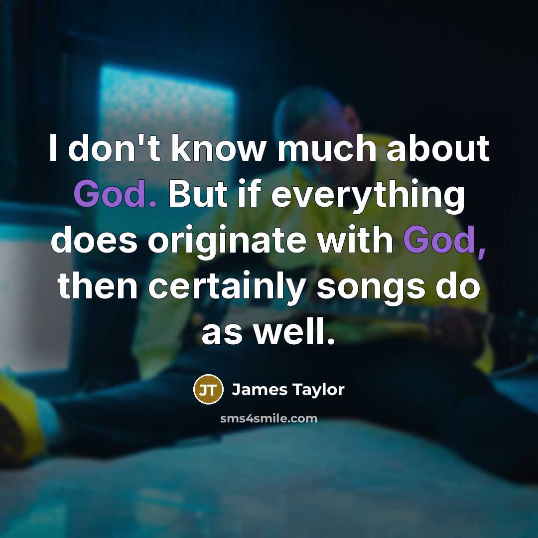 “I don't know much about God. But if everything does…” quote by James Taylor