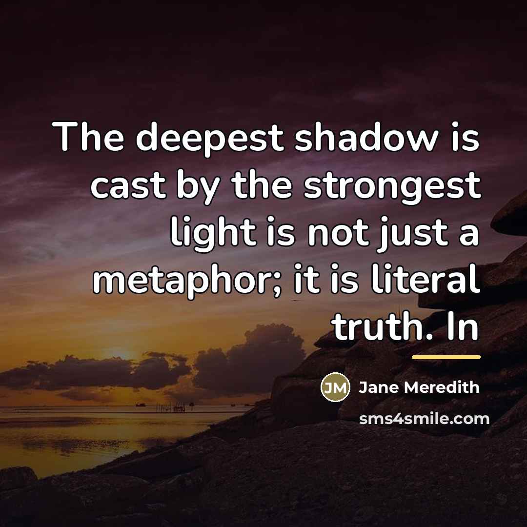 “The deepest shadow is cast by the strongest light is…” quote by Jane Meredith