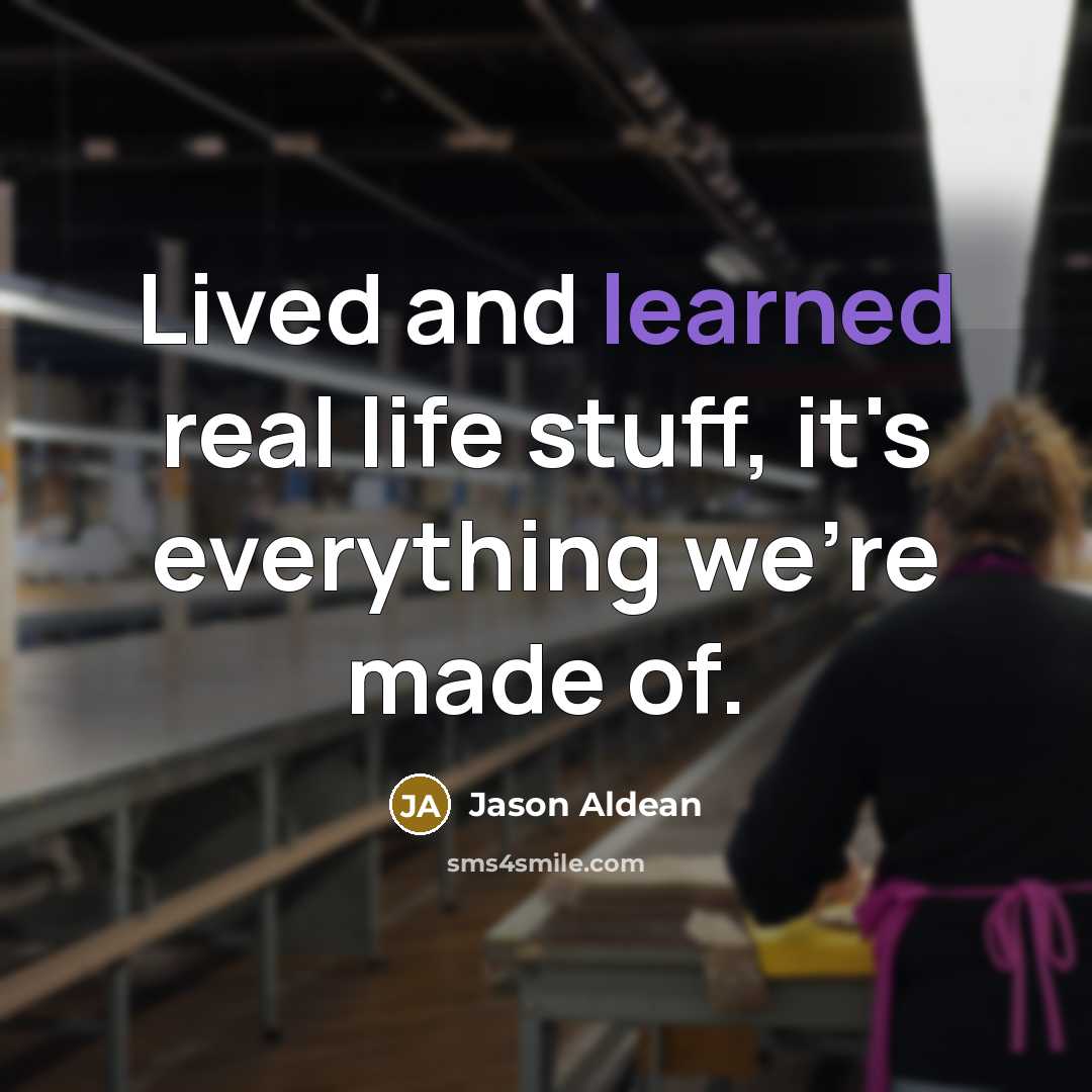 “Lived and learned real life stuff, it's everything we're made of.” quote by Jason Aldean