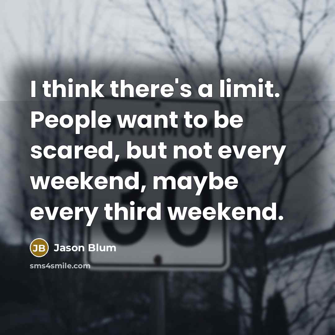 “I think there's a limit. People want to be scared, but not every weekend, maybe every third weekend.” quote by Jason Blum
