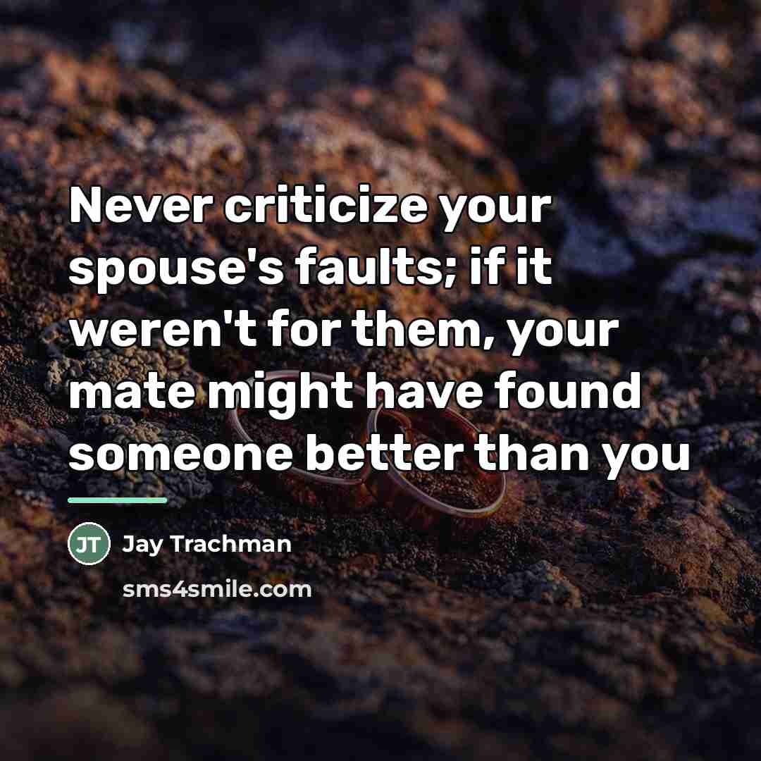“Never criticize your spouse's faults; if it weren't for them,…” quote by Jay Trachman