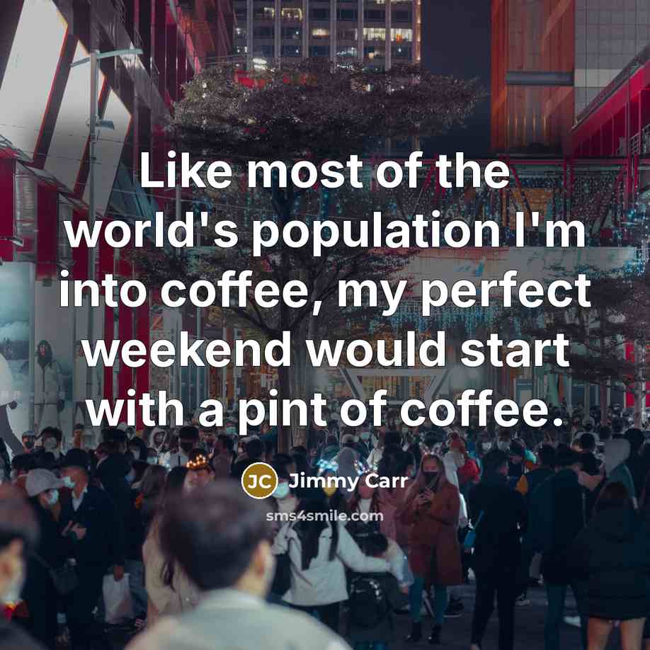 “Like most of the world's population I'm into coffee, my…” quote by Jimmy Carr
