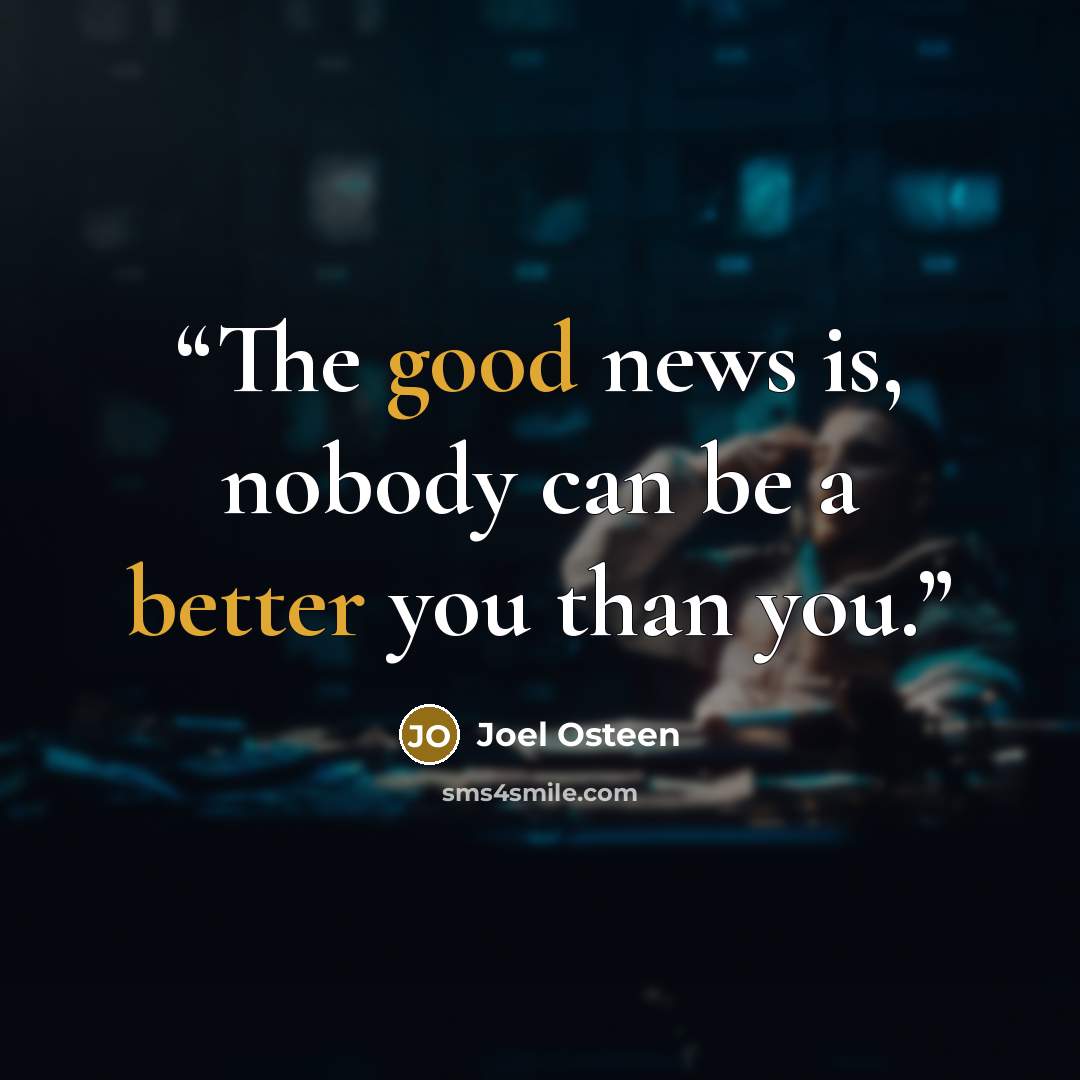 “The good news is, nobody can be a better you than you.” quote by Joel Osteen