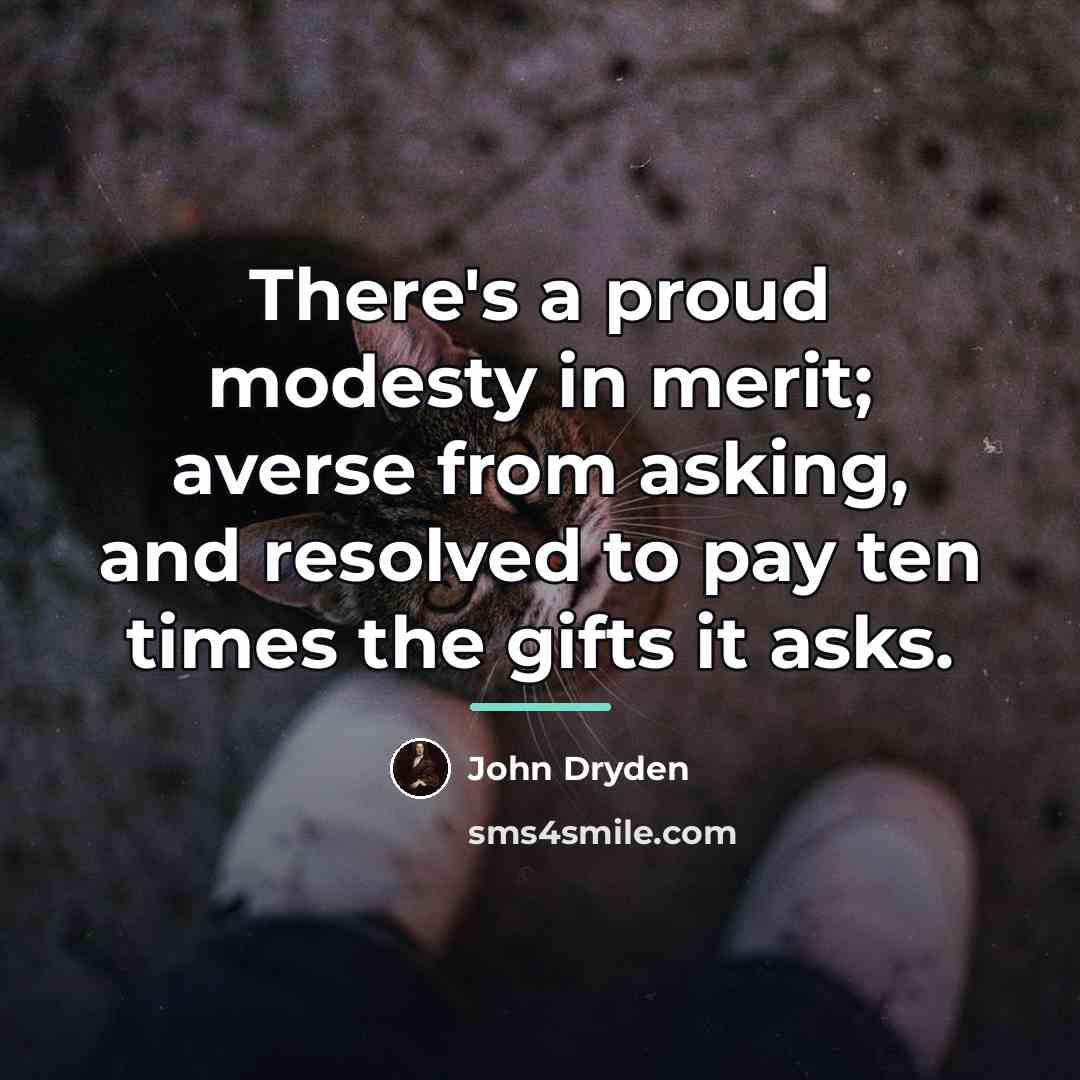 “There's a proud modesty in merit; averse from asking, and…” quote by John Dryden