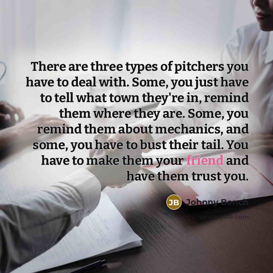 “There are three types of pitchers you have to deal…” quote by Johnny Bench