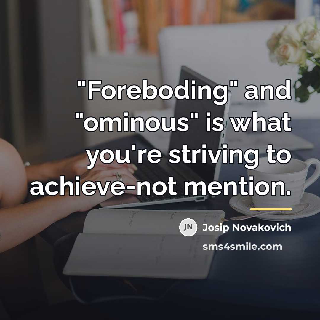 “"Foreboding" and "ominous" is what you're striving to achieve-not mention.…” quote by Josip Novakovich