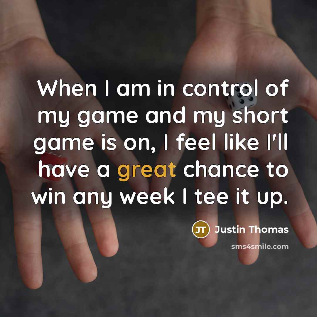 “When I am in control of my game and my…” quote by Justin Thomas