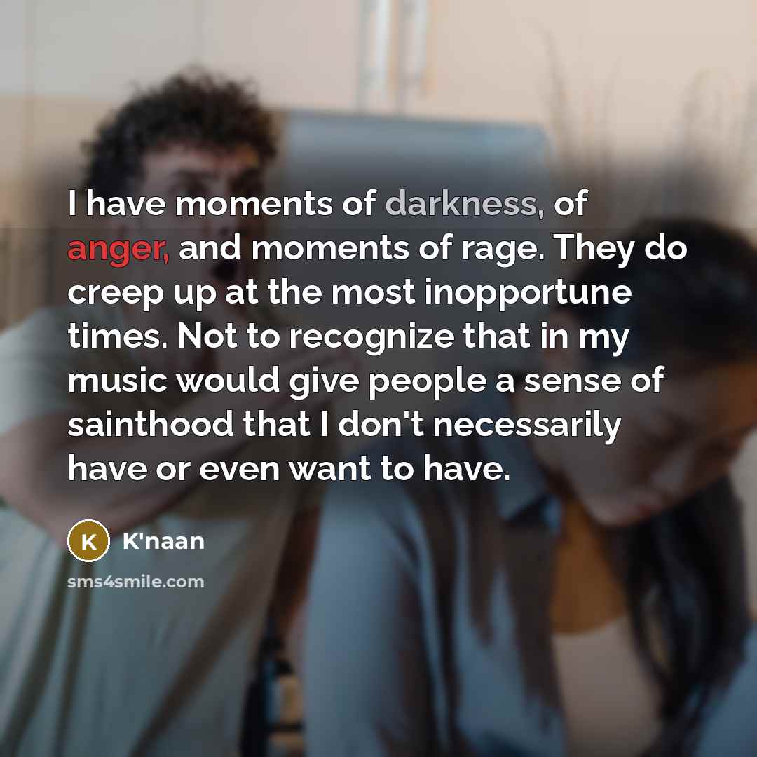 “I have moments of darkness, of anger, and moments of…” quote by K'naan
