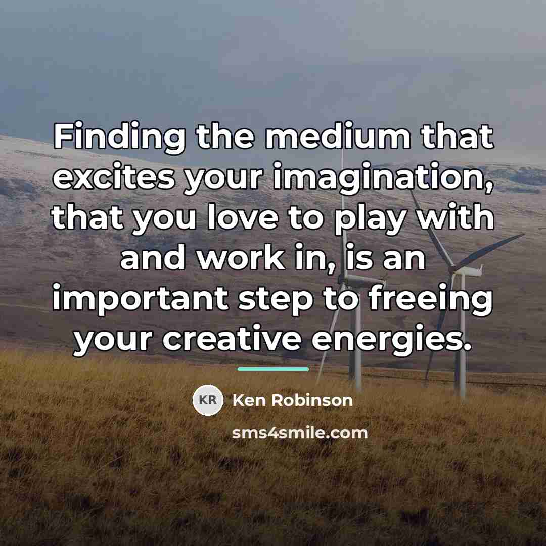 “Finding the medium that excites your imagination, that you love…” quote by Ken Robinson