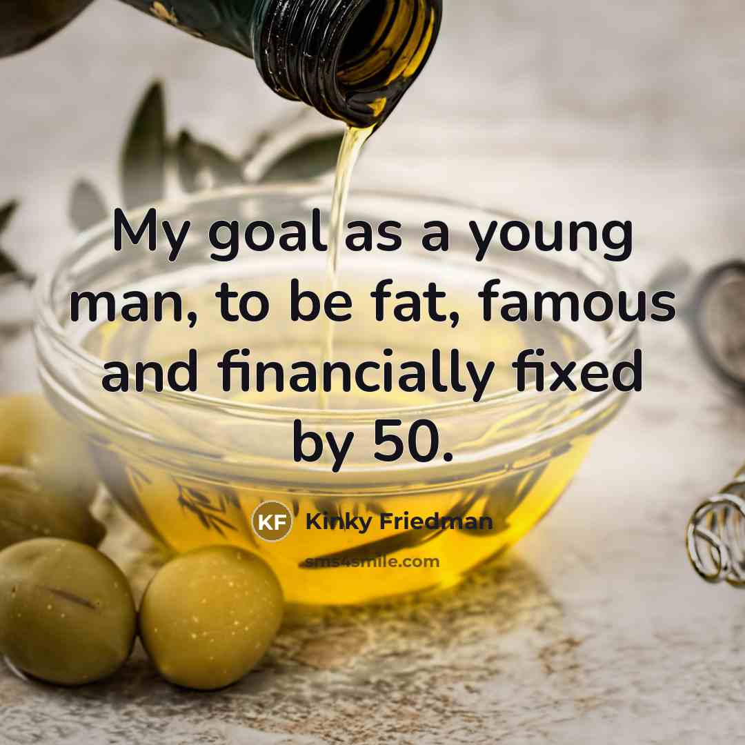 “My goal as a young man, to be fat, famous…” quote by Kinky Friedman