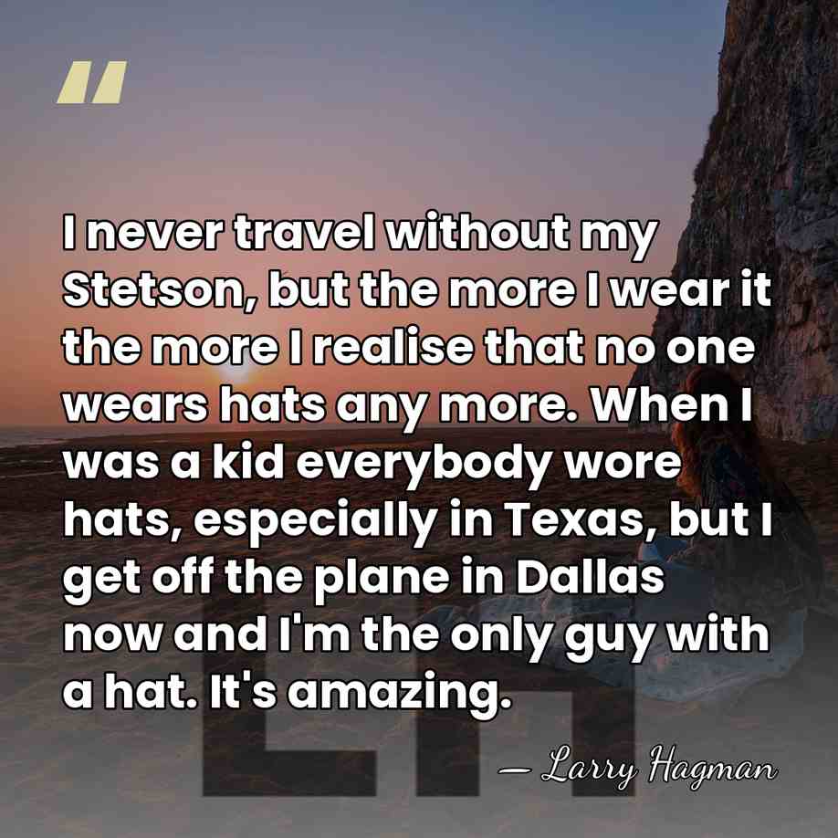 I never travel without my Stetson, but the more I wear it&hellip; - Larry Hagman