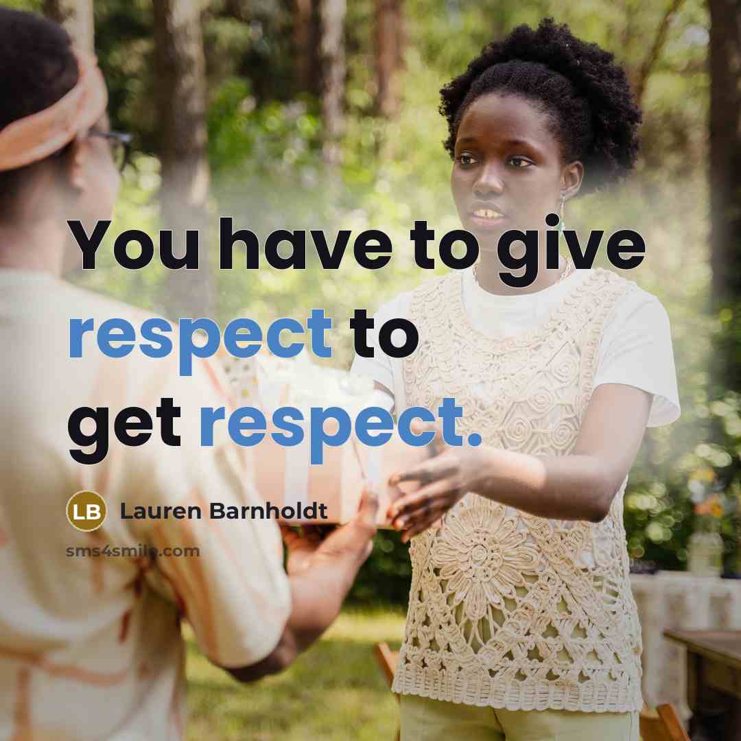 “You have to give respect to get respect.…” quote by Lauren Barnholdt