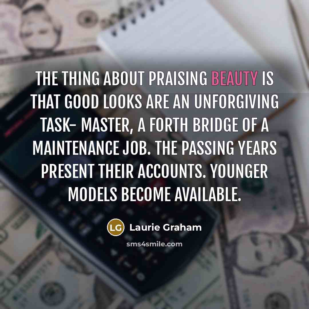 “The thing about praising beauty is that good looks are…” quote by Laurie Graham