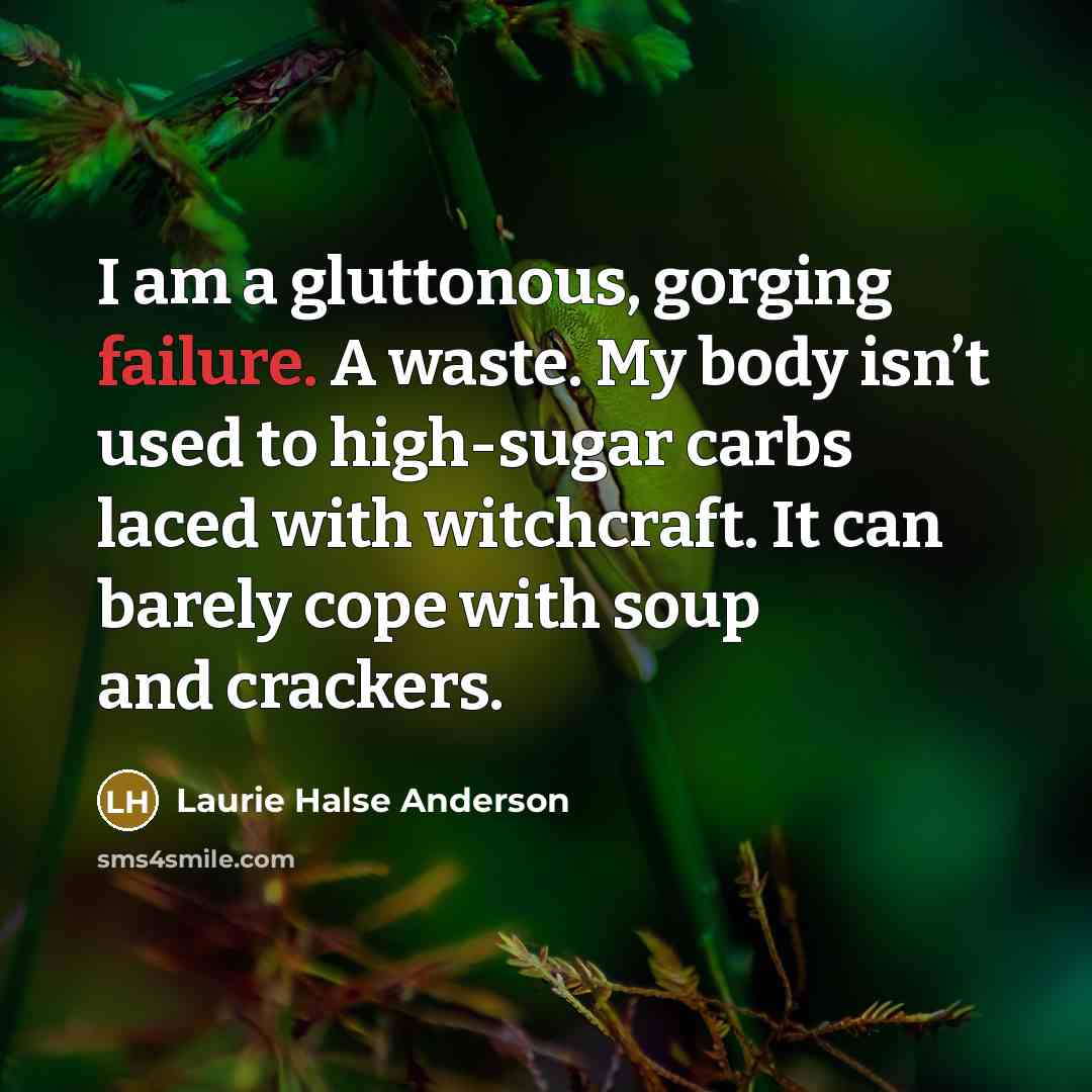 “I am a gluttonous, gorging failure. A waste. My body…” quote by Laurie Halse Anderson
