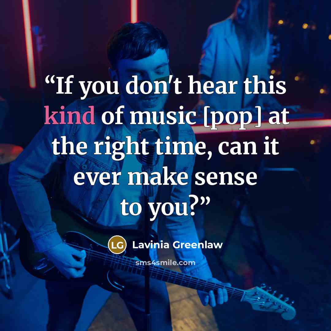 “If you don't hear this kind of music [pop] at the right time, can it ever make sense to you?” quote by Lavinia Greenlaw
