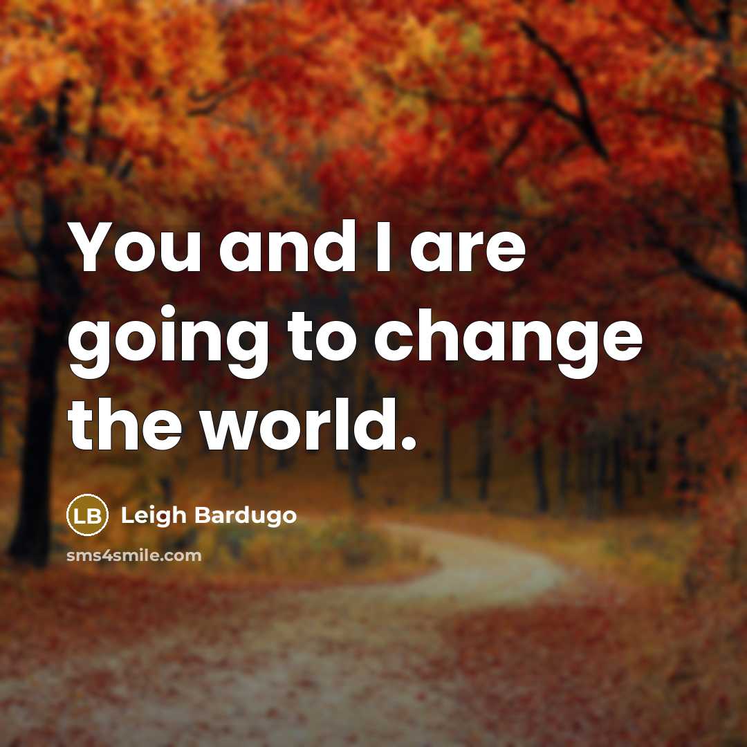 “You and I are going to change the world.…” quote by Leigh Bardugo