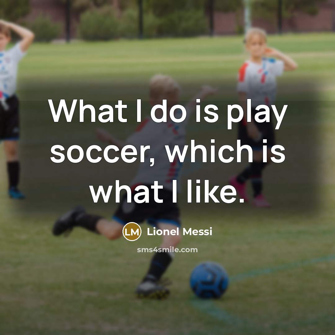 “What I do is play soccer, which is what I…” quote by Lionel Messi