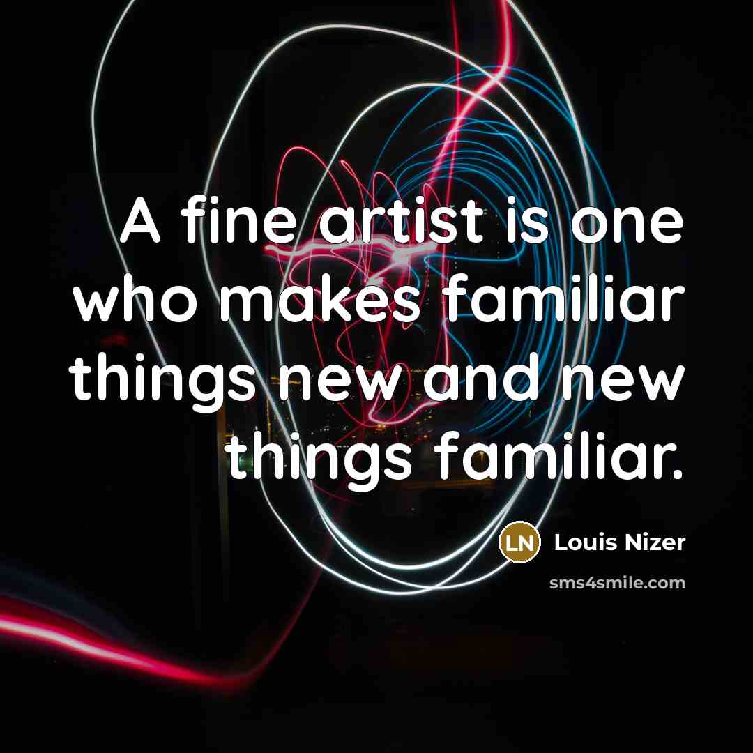 “A fine artist is one who makes familiar things new…” quote by Louis Nizer