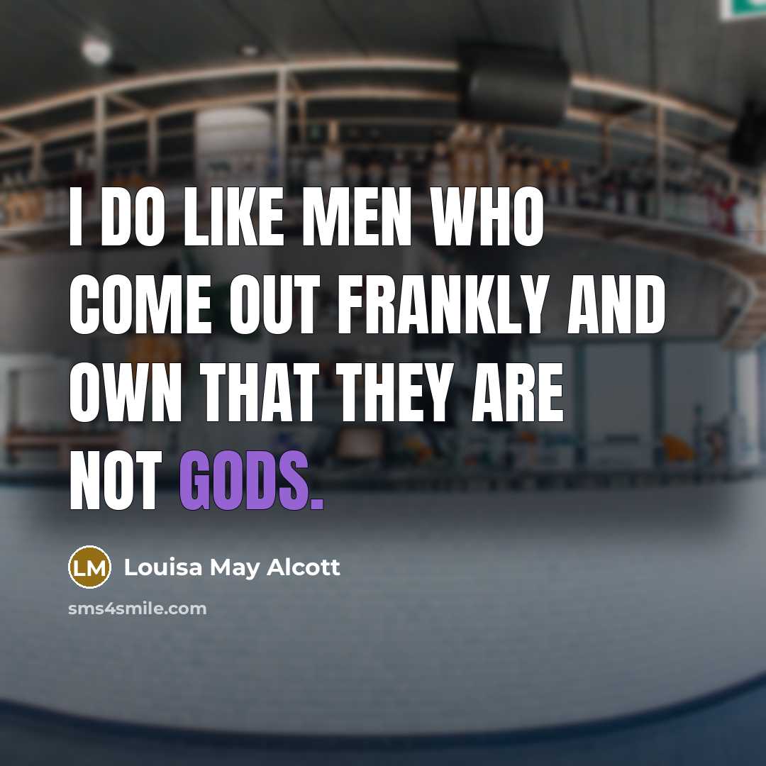 “I do like men who come out frankly and own that they are not gods.” quote by Louisa May Alcott