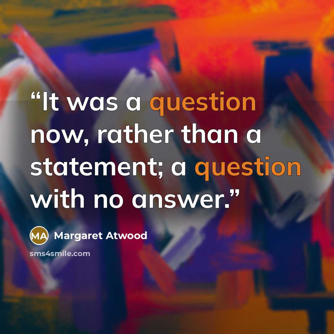 “It was a question now, rather than a statement; a question with no answer.” quote by Margaret Atwood