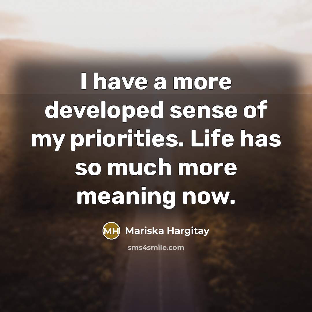 “I have a more developed sense of my priorities. Life…” quote by Mariska Hargitay