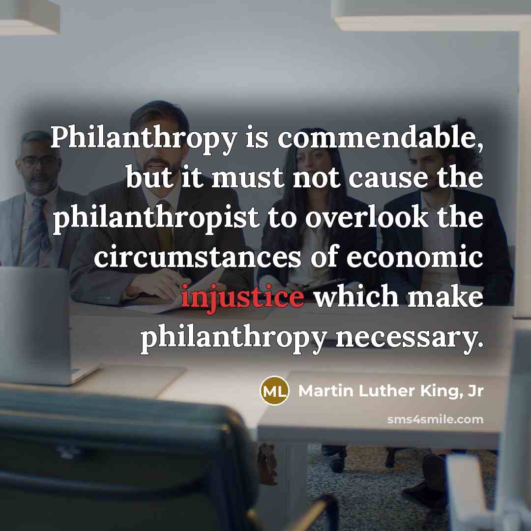“Philanthropy is commendable, but it must not cause the philanthropist…” quote by Martin Luther King, Jr