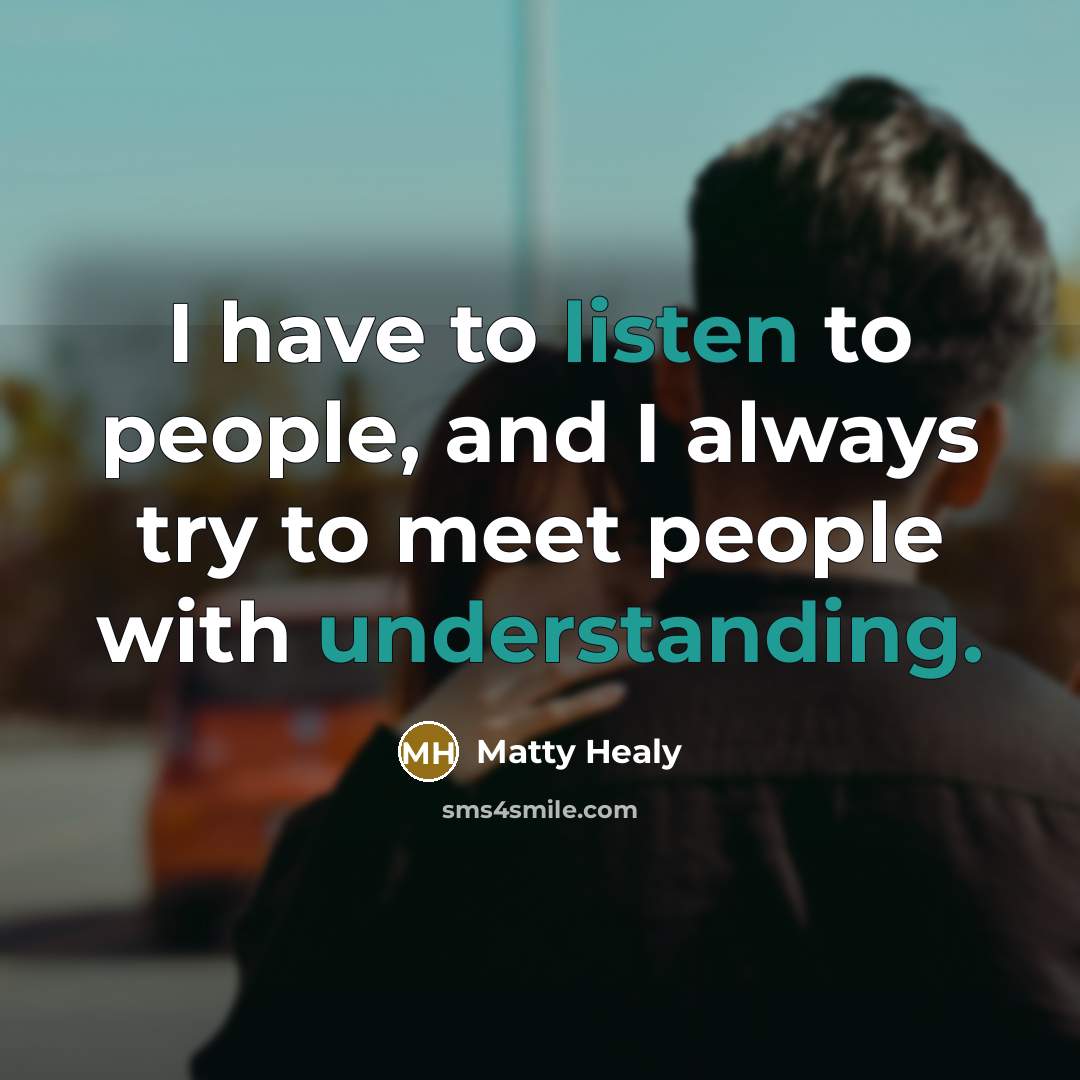 “I have to listen to people, and I always try…” quote by Matty Healy