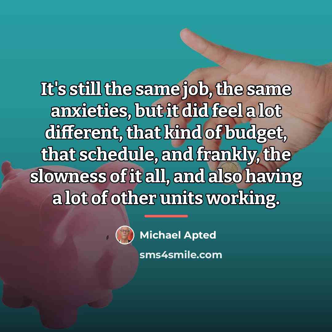 “It's still the same job, the same anxieties, but it…” quote by Michael Apted