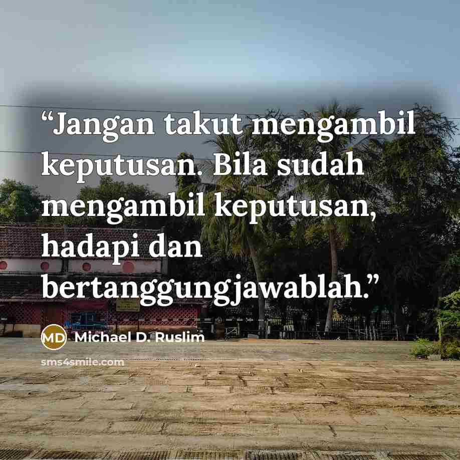 “Jangan takut mengambil keputusan. Bila sudah mengambil keputusan, hadapi dan bertanggungjawablah.” quote by Michael D. Ruslim