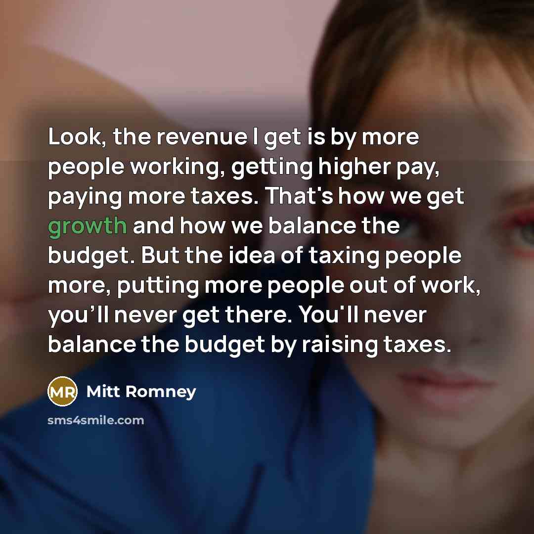“Look, the revenue I get is by more people working,…” quote by Mitt Romney