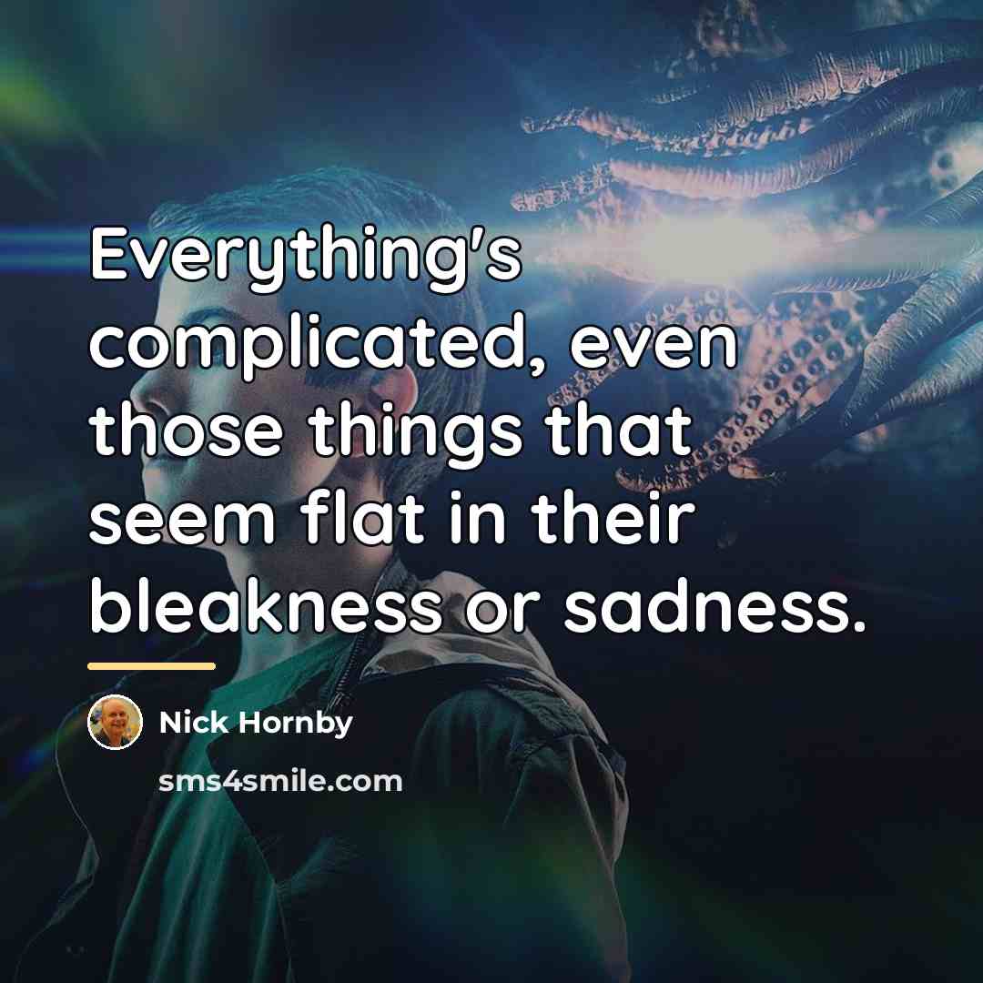 “Everything's complicated, even those things that seem flat in their…” quote by Nick Hornby