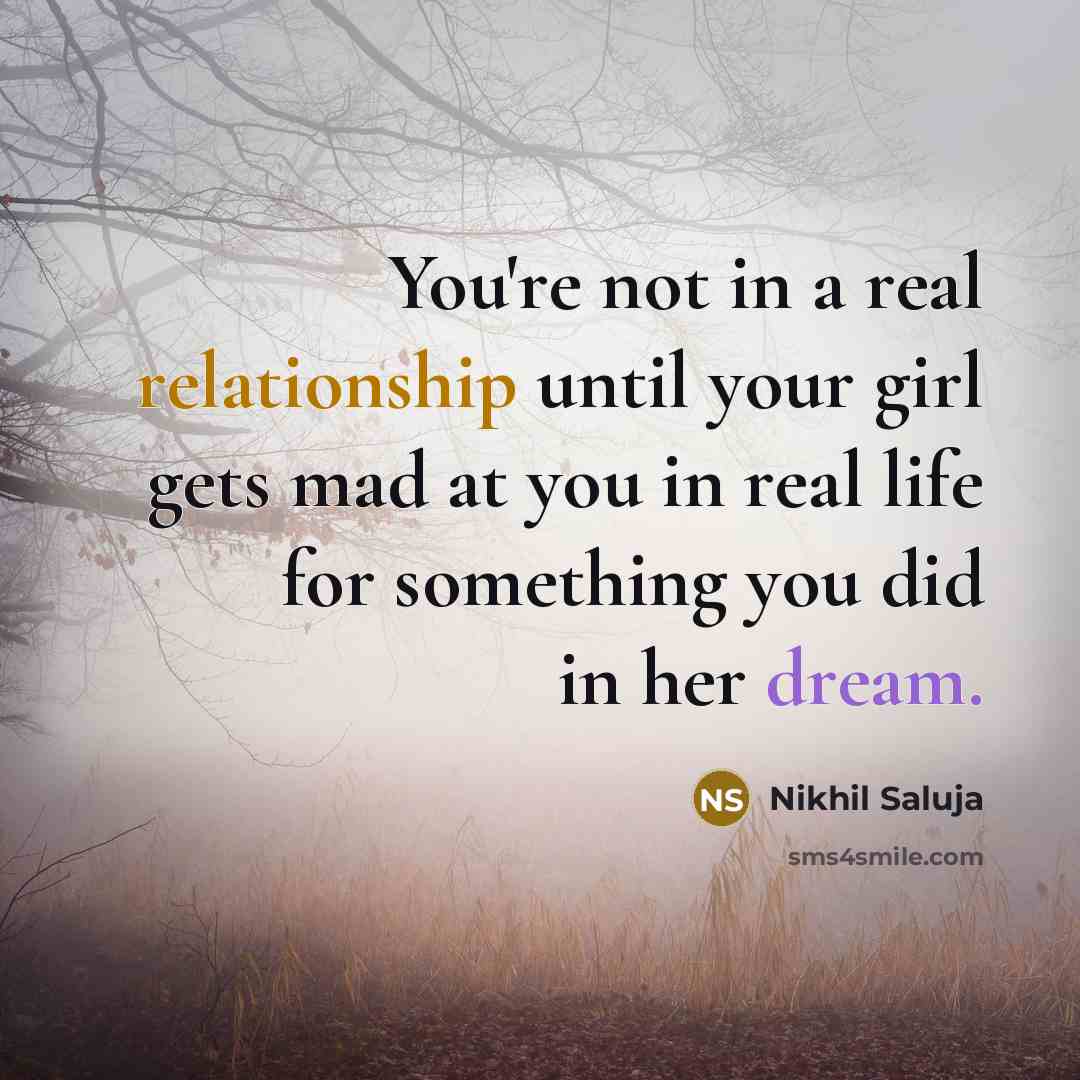 “You're not in a real relationship until your girl gets mad at you in real life for something you did in her dream.” quote by Nikhil Saluja