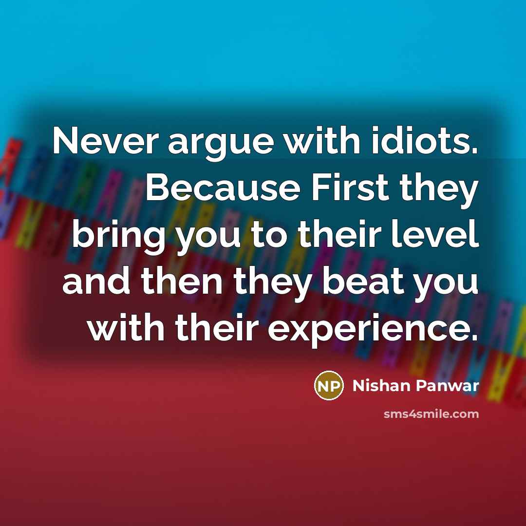 “Never argue with idiots. Because First they bring you to their level and then they beat you with their experience.” quote by Nishan Panwar
