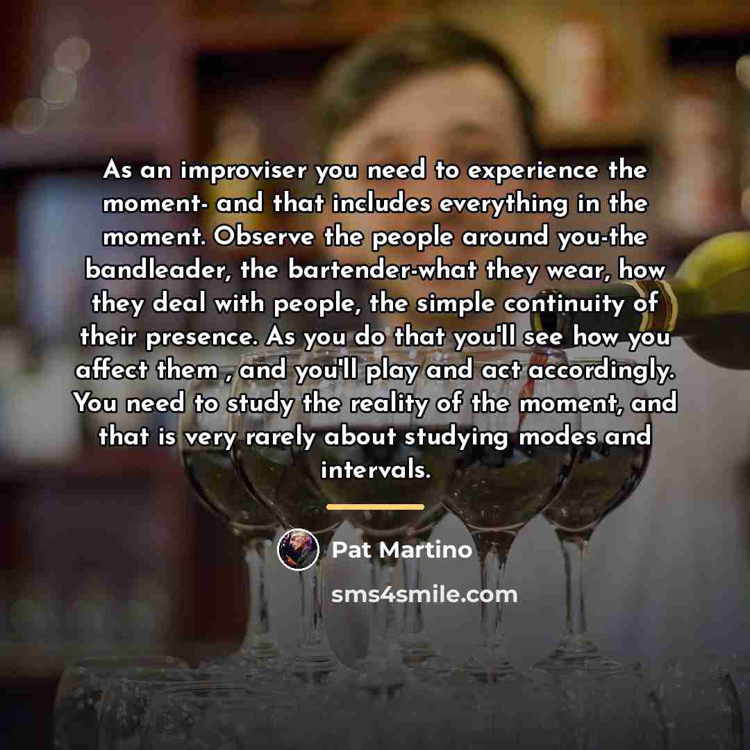 “As an improviser you need to experience the moment- and…” quote by Pat Martino