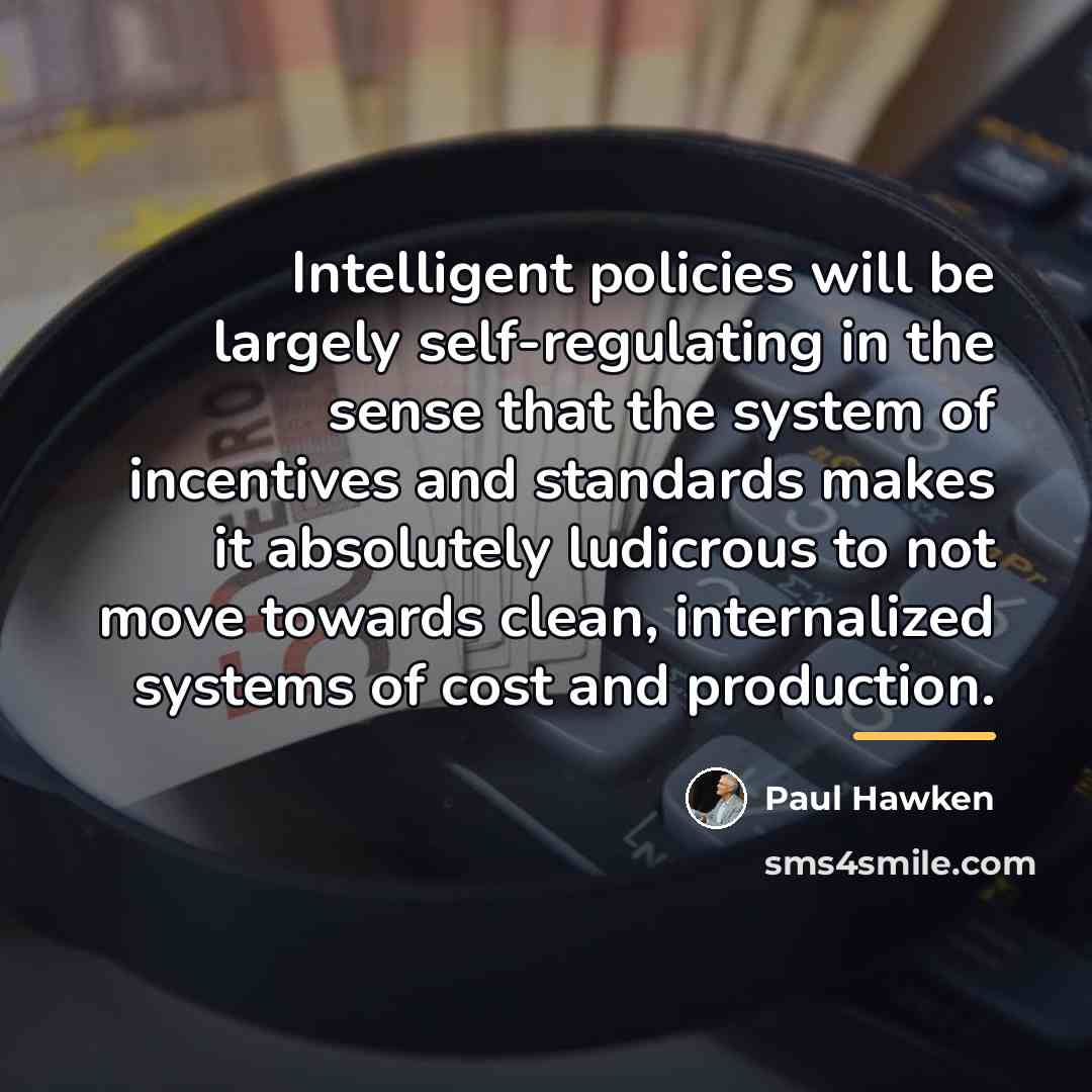 “Intelligent policies will be largely self-regulating in the sense that…” quote by Paul Hawken